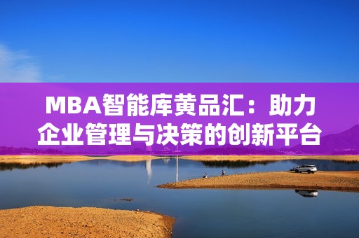 MBA智能库黄品汇：助力企业管理与决策的创新平台