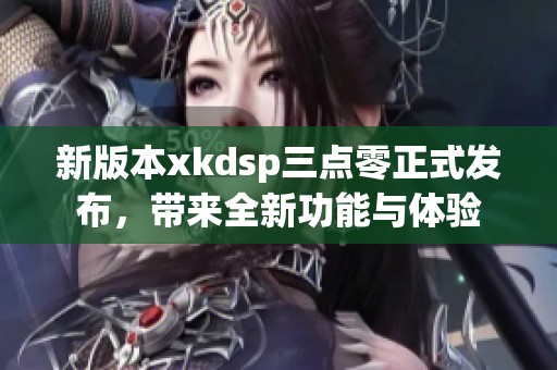 新版本xkdsp三点零正式发布，带来全新功能与体验