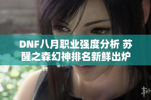 DNF八月职业强度分析 苏醒之森幻神排名新鲜出炉