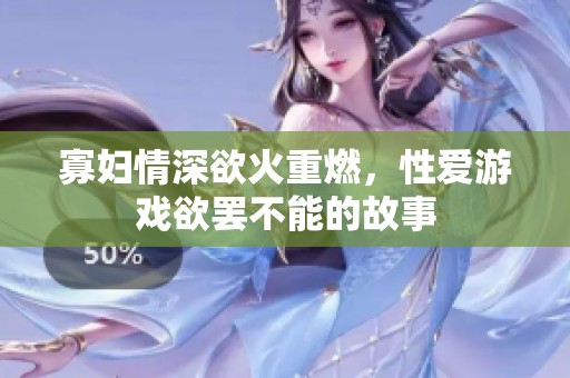 寡妇情深欲火重燃，性爱游戏欲罢不能的故事