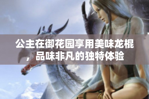 公主在御花园享用美味龙棍，品味非凡的独特体验
