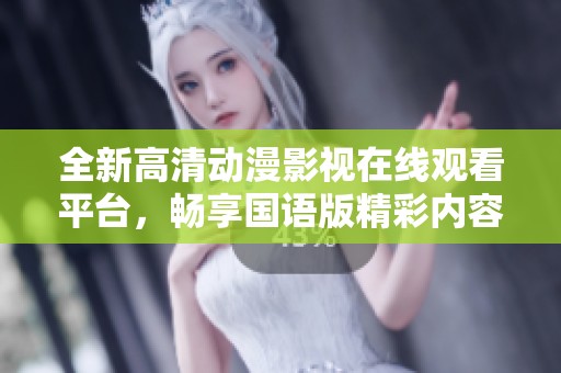 全新高清动漫影视在线观看平台，畅享国语版精彩内容