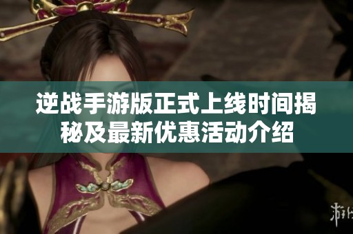 逆战手游版正式上线时间揭秘及最新优惠活动介绍