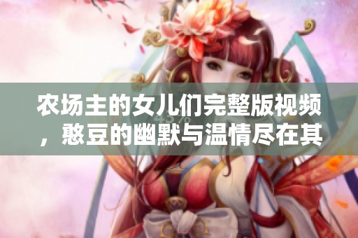 农场主的女儿们完整版视频，憨豆的幽默与温情尽在其中