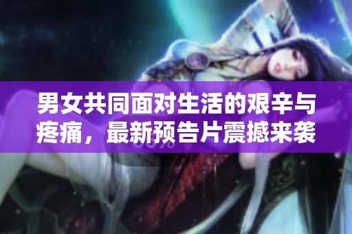 男女共同面对生活的艰辛与疼痛，最新预告片震撼来袭