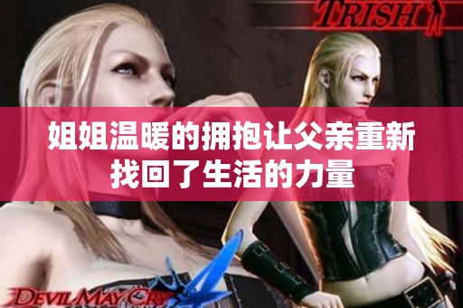 姐姐温暖的拥抱让父亲重新找回了生活的力量