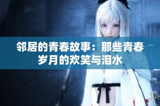 邻居的青春故事：那些青春岁月的欢笑与泪水
