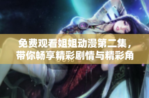 免费观看姐姐动漫第二集，带你畅享精彩剧情与精彩角色