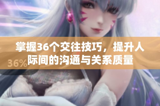 掌握36个交往技巧，提升人际间的沟通与关系质量