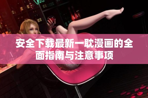 安全下载最新一耽漫画的全面指南与注意事项