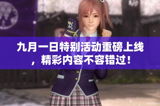 九月一日特别活动重磅上线，精彩内容不容错过！