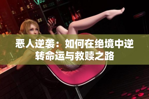 恶人逆袭：如何在绝境中逆转命运与救赎之路