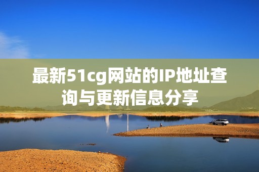 最新51cg网站的IP地址查询与更新信息分享