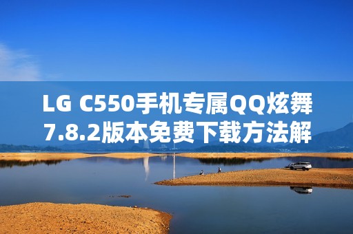 LG C550手机专属QQ炫舞7.8.2版本免费下载方法解析
