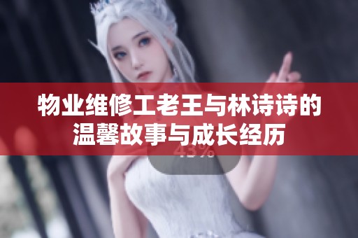 物业维修工老王与林诗诗的温馨故事与成长经历