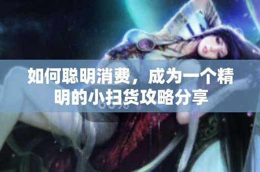 如何聪明消费，成为一个精明的小扫货攻略分享