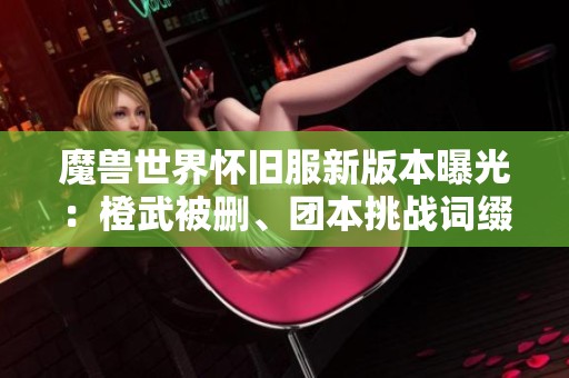 魔兽世界怀旧服新版本曝光：橙武被删、团本挑战词缀上线及职业套重做解析