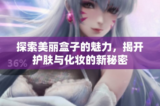 探索美丽盒子的魅力，揭开护肤与化妆的新秘密