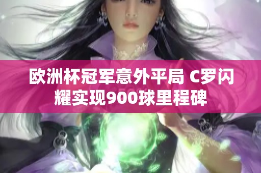 欧洲杯冠军意外平局 C罗闪耀实现900球里程碑