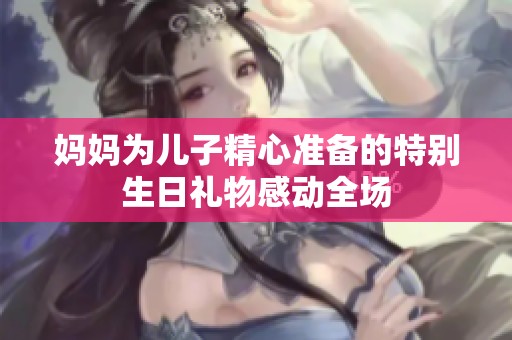 妈妈为儿子精心准备的特别生日礼物感动全场