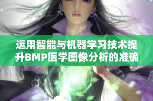 运用智能与机器学习技术提升BMP医学图像分析的准确性与效率