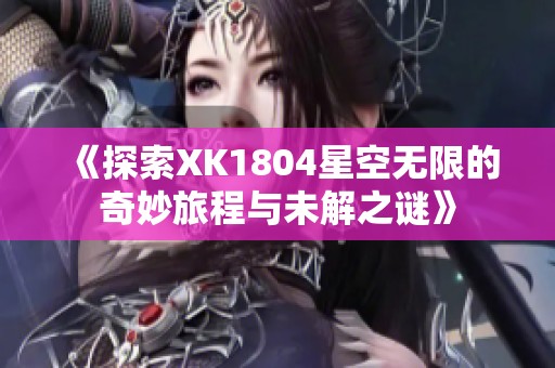 《探索XK1804星空无限的奇妙旅程与未解之谜》