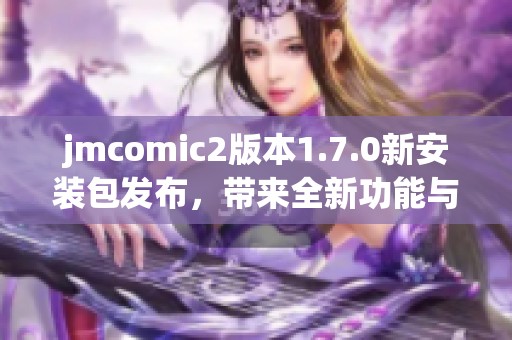 jmcomic2版本1.7.0新安装包发布，带来全新功能与体验