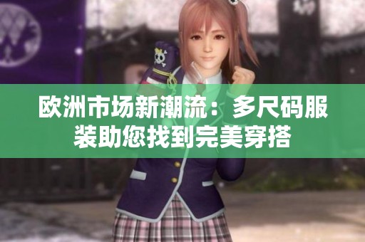 欧洲市场新潮流：多尺码服装助您找到完美穿搭