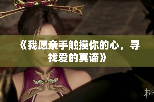 《我愿亲手触摸你的心，寻找爱的真谛》