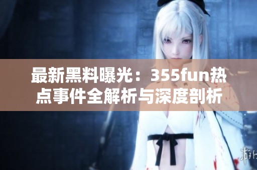 最新黑料曝光：355fun热点事件全解析与深度剖析