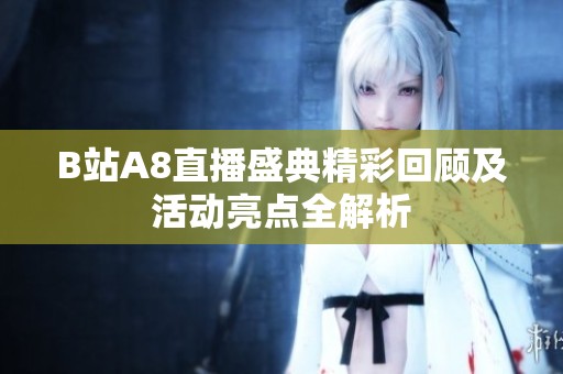 B站A8直播盛典精彩回顾及活动亮点全解析