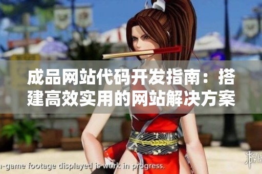 成品网站代码开发指南：搭建高效实用的网站解决方案