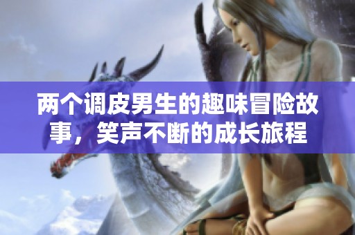 两个调皮男生的趣味冒险故事，笑声不断的成长旅程