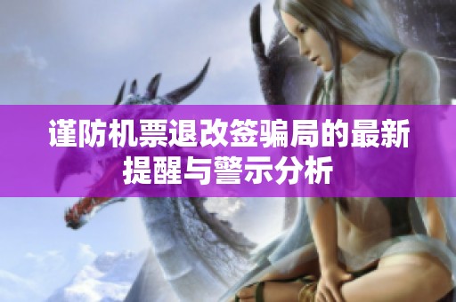 谨防机票退改签骗局的最新提醒与警示分析