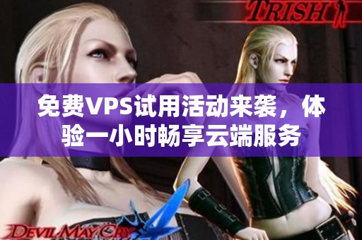 免费VPS试用活动来袭，体验一小时畅享云端服务