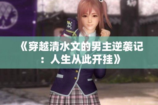 《穿越清水文的男主逆袭记：人生从此开挂》