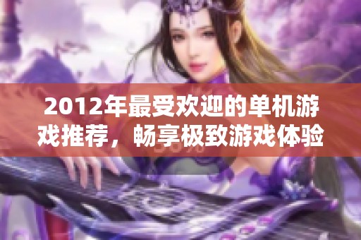 2012年最受欢迎的单机游戏推荐，畅享极致游戏体验