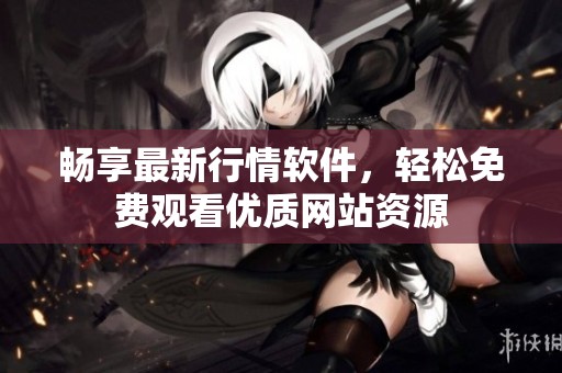 畅享最新行情软件，轻松免费观看优质网站资源