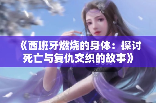 《西班牙燃烧的身体：探讨死亡与复仇交织的故事》