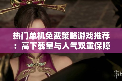 热门单机免费策略游戏推荐：高下载量与人气双重保障