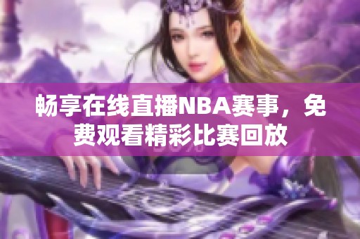 畅享在线直播NBA赛事，免费观看精彩比赛回放