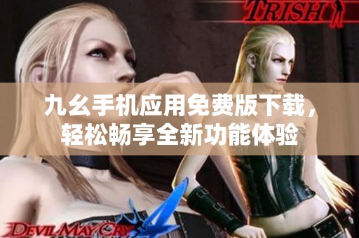 九幺手机应用免费版下载，轻松畅享全新功能体验
