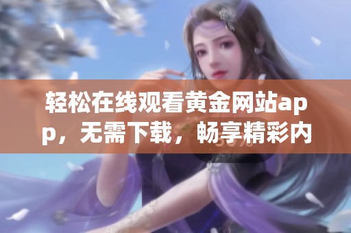 轻松在线观看黄金网站app，无需下载，畅享精彩内容