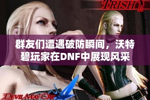 群友们遭遇破防瞬间，沃特碧玩家在DNF中展现风采