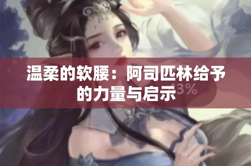 温柔的软腰：阿司匹林给予的力量与启示