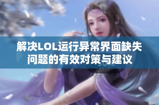 解决LOL运行异常界面缺失问题的有效对策与建议