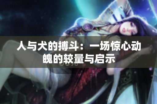 人与犬的搏斗：一场惊心动魄的较量与启示