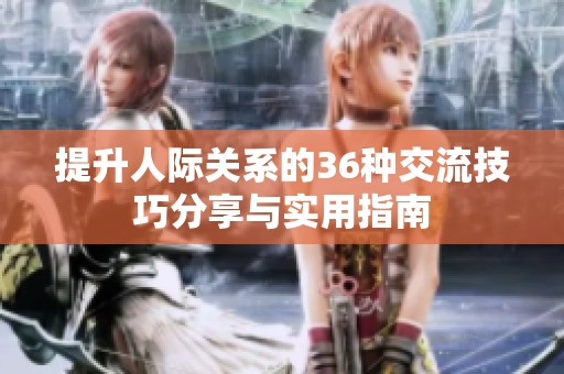 提升人际关系的36种交流技巧分享与实用指南