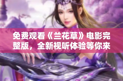 免费观看《兰花草》电影完整版，全新视听体验等你来享受