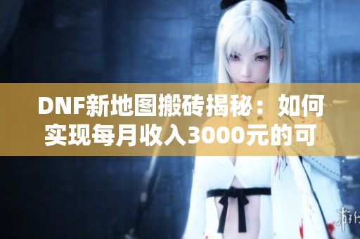 DNF新地图搬砖揭秘：如何实现每月收入3000元的可能性